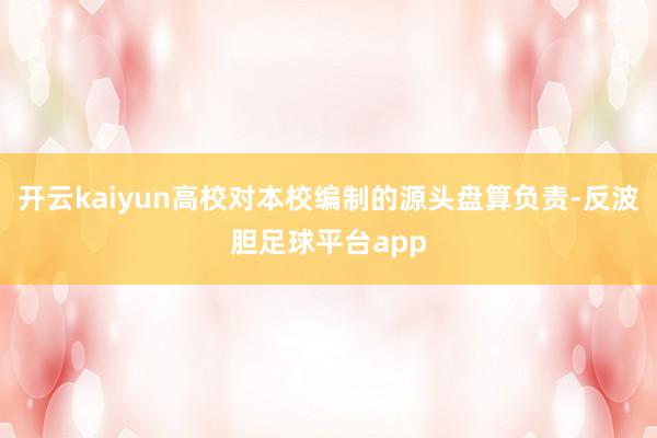 开云kaiyun高校对本校编制的源头盘算负责-反波胆足球平台app