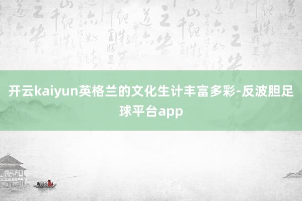 开云kaiyun英格兰的文化生计丰富多彩-反波胆足球平台app