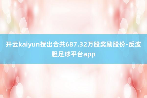 开云kaiyun授出合共687.32万股奖励股份-反波胆足球平台app