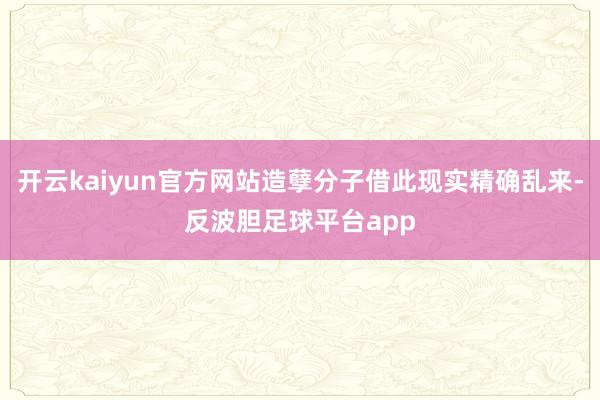 开云kaiyun官方网站造孽分子借此现实精确乱来-反波胆足球平台app