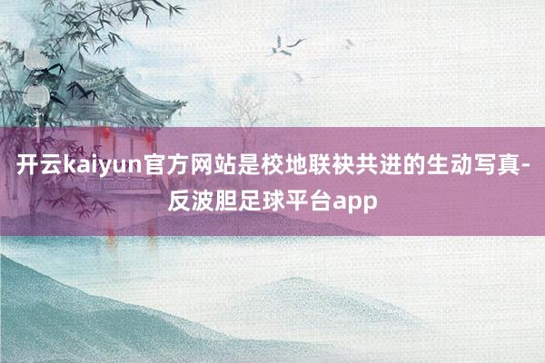 开云kaiyun官方网站是校地联袂共进的生动写真-反波胆足球平台app