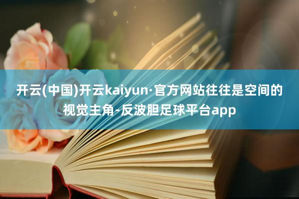 开云(中国)开云kaiyun·官方网站往往是空间的视觉主角-反波胆足球平台app