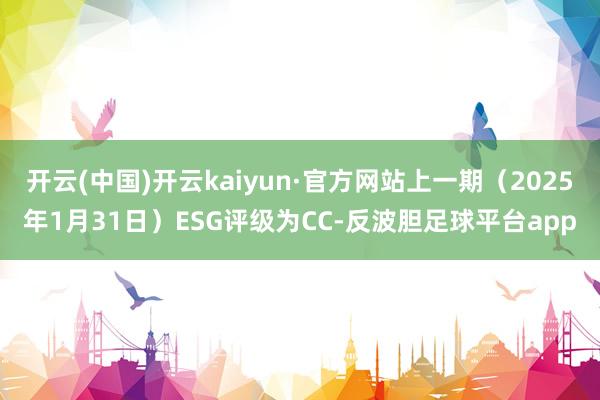 开云(中国)开云kaiyun·官方网站上一期（2025年1月31日）ESG评级为CC-反波胆足球平台app