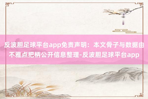 反波胆足球平台app免责声明：本文骨子与数据由不雅点把柄公开信息整理-反波胆足球平台app