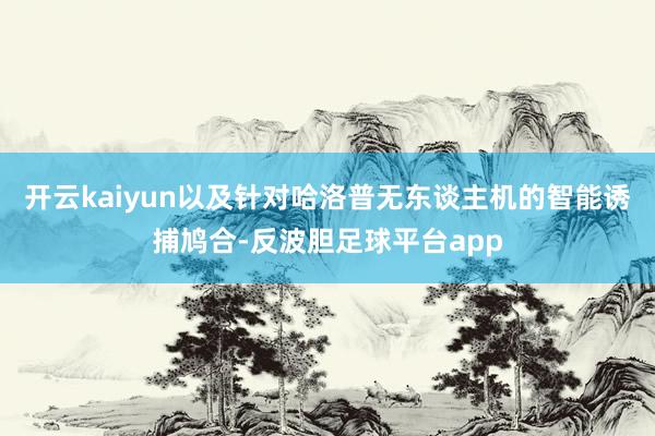 开云kaiyun以及针对哈洛普无东谈主机的智能诱捕鸠合-反波胆足球平台app