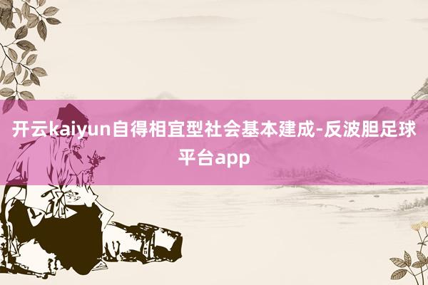 开云kaiyun自得相宜型社会基本建成-反波胆足球平台app