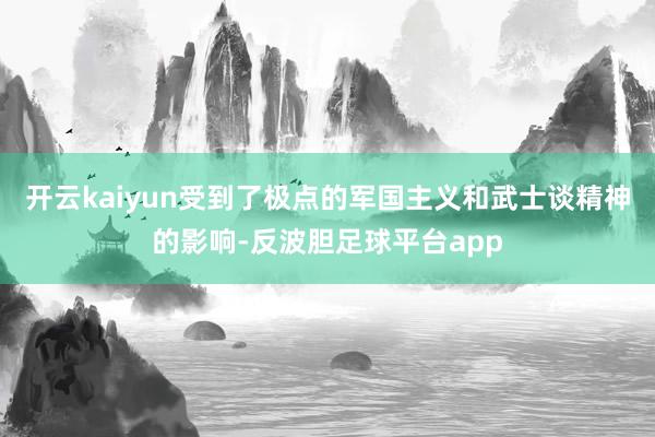 开云kaiyun受到了极点的军国主义和武士谈精神的影响-反波胆足球平台app