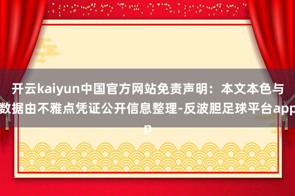开云kaiyun中国官方网站免责声明：本文本色与数据由不雅点凭证公开信息整理-反波胆足球平台app