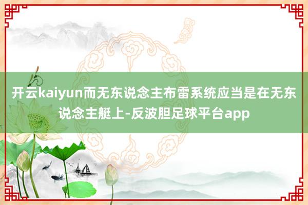 开云kaiyun而无东说念主布雷系统应当是在无东说念主艇上-反波胆足球平台app