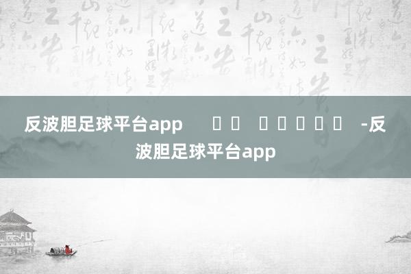 反波胆足球平台app      		  					  -反波胆足球平台app