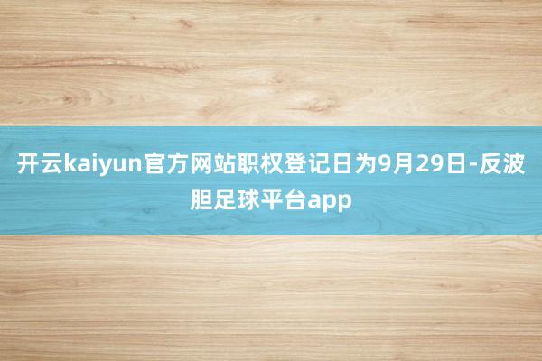开云kaiyun官方网站职权登记日为9月29日-反波胆足球平台app