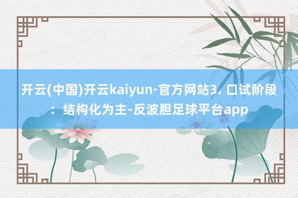 开云(中国)开云kaiyun·官方网站3. 口试阶段：结构化为主-反波胆足球平台app