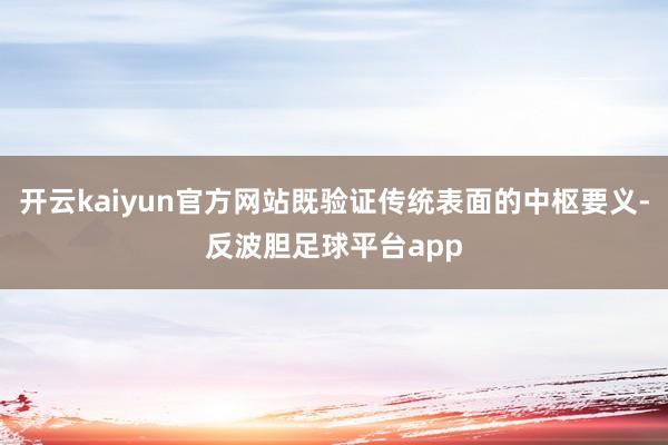 开云kaiyun官方网站既验证传统表面的中枢要义-反波胆足球平台app