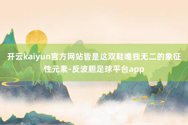 开云kaiyun官方网站皆是这双鞋唯独无二的象征性元素-反波胆足球平台app